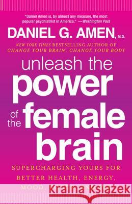 Unleash the Power of the Female Brain: Supercharging Yours for Better Health, Energy, Mood, Focus, and Sex Daniel G. Amen 9780307888952
