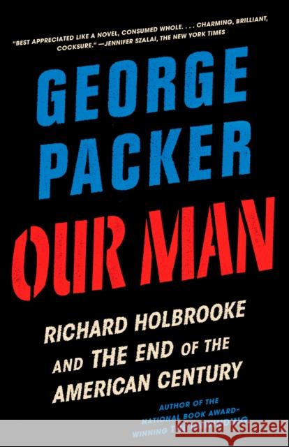 Our Man: Richard Holbrooke and the End of the American Century Packer, George 9780307948175