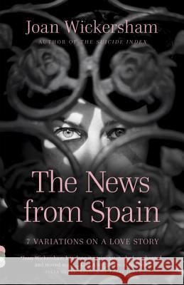 The News from Spain: Seven Variations on a Love Story Joan Wickersham 9780307949295 Vintage Books