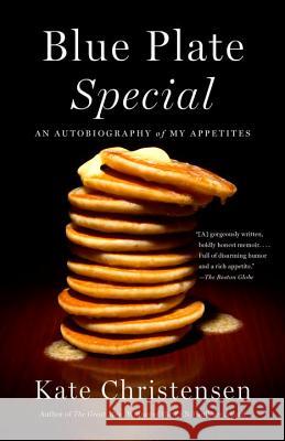 Blue Plate Special: An Autobiography of My Appetites Kate Christensen 9780307951106 Anchor Books