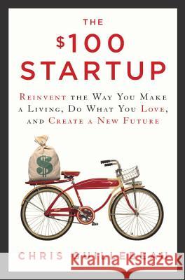 The $100 Startup: Reinvent the Way You Make a Living, Do What You Love, and Create a New Future Chris Guillebeau 9780307951526 Crown Business