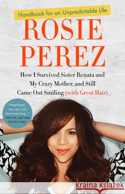 Handbook for an Unpredictable Life: How I Survived Sister Renata and My Crazy Mother, and Still Came Out Smiling (with Great Hair) Rosie Perez 9780307952400 Three Rivers Press (CA)