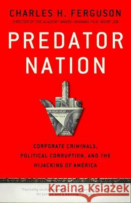 Predator Nation: Corporate Criminals, Political Corruption, and the Hijacking of America Charles H. Ferguson 9780307952561 Crown Business