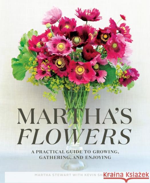 Martha's Flowers: A Practical Guide to Growing, Gathering, and Enjoying Martha Stewart Kevin Sharkey 9780307954770