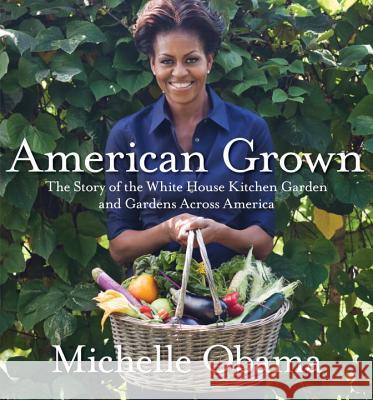 American Grown: The Story of the White House Kitchen Garden and Gardens Across America Michelle Obama 9780307956026