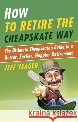 How to Retire the Cheapskate Way: The Ultimate Cheapskate's Guide to a Better, Earlier, Happier Retirement Jeffrey Yeager 9780307956422 Three Rivers Press (CA)