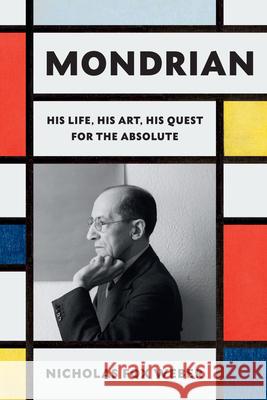 Mondrian: His Life, His Art, and the Quest of the Absolute Nicholas Fox Weber 9780307961594 Knopf Publishing Group