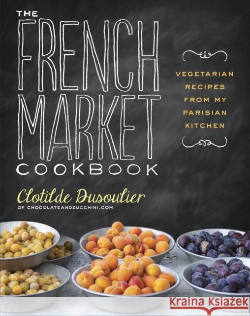 The French Market Cookbook: Vegetarian Recipes from My Parisian Kitchen Dusoulier, Clotilde 9780307984821 0