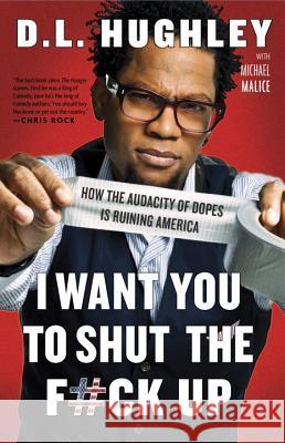 I Want You to Shut the F#ck Up: How the Audacity of Dopes Is Ruining America D. L. Hughley Michael Malice 9780307986252