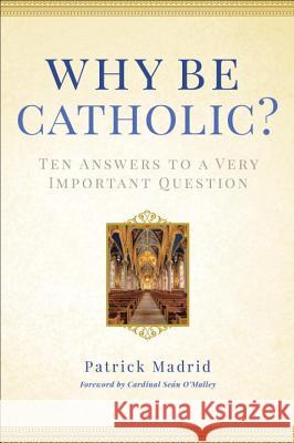 Why Be Catholic?: Ten Answers to a Very Important Question Patrick Madrid 9780307986436 Image
