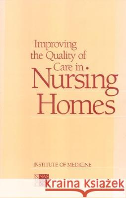 Improving the Quality of Care in Nursing Homes Institute of Medicine                    Committee on Nursing Home Regulation 9780309036467 National Academies Press