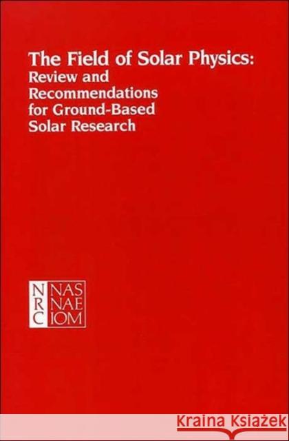 The Field of Solar Physics: Review and Recommendations for Ground-Based Solar Research National Research Council 9780309040822 National Academy Press