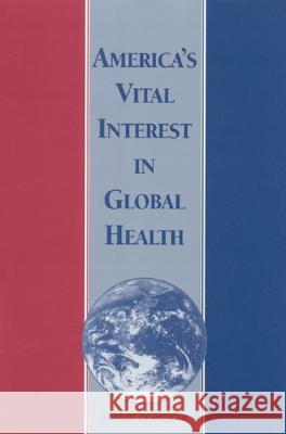 America's Vital Interest in Global Health: Protecting Our People, Enhancing Our Economy, and Advancing Our International Interests Institute of Medicine 9780309058346 National Academies Press