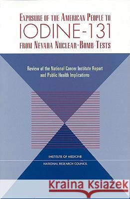Exposure of the American People to Iodine-131 from Nevada Nuclear-Bomb Tests: Review of the National Cancer Institute Report and Public Health Implica National Research Council 9780309061759 National Academy Press