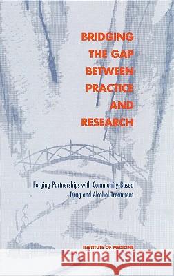 Bridging the Gap Between Practice and Research: Forging Partnerships with Community-Based Drug and Alcohol Treatment Institute of Medicine 9780309065658 National Academy Press