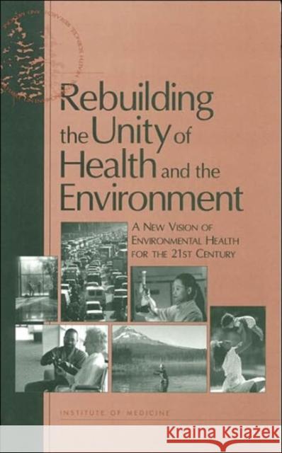Rebuilding the Unity of Health and the Environment: A New Vision of Environmental Health for the 21st Century Institute of Medicine 9780309072595 National Academy Press