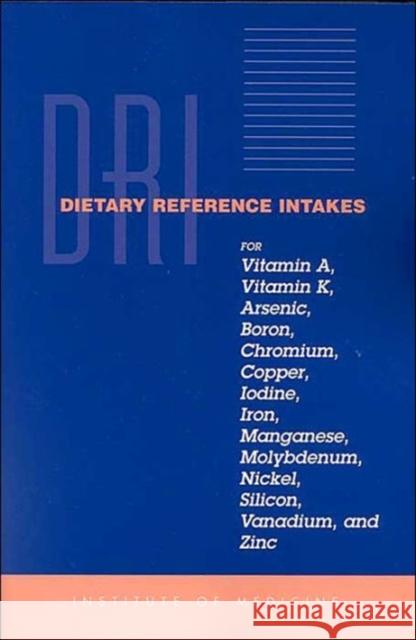 Dietary Reference Intakes for Vitamin A, Vitamin K, Arsenic, Boron, Chromium, Copper, Iodine, Iron, Manganese, Molybdenum, Nickel, Silicon, Vanadium, Institute of Medicine 9780309072793 National Academy Press