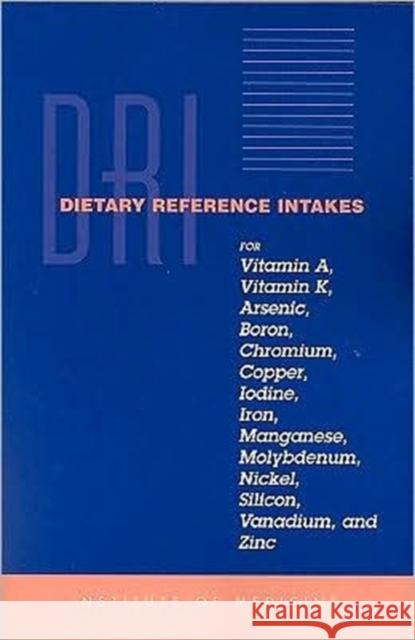 Dietary Reference Intakes for Vitamin A, Vitamin K, Arsenic, Boron, Chromium, Copper, Iodine, Iron, Manganese, Molybdenum, Nickel, Silicon, Vanadium, Institute of Medicine 9780309072908 National Academy Press