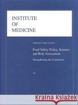 Food Safety Policy, Science, and Risk Assessment: Strengthening the Connection: Workshop Proceedings Institute of Medicine                    Food and Nutrition Board                 Food Forum 9780309073233 National Academies Press
