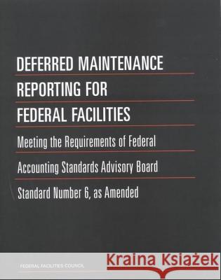 Deferred Maintenance Reporting for Federal Facilities: Meeting the Requirements of Federal Accounting Standards Advisory Board Standard Number 6, as A Federal Facilities Council 9780309074070 National Academies Press
