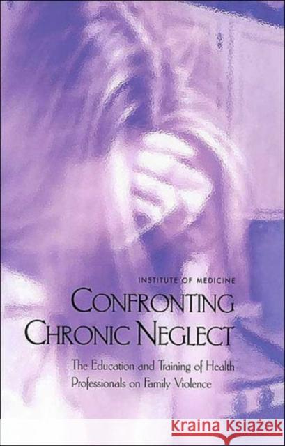 Confronting Chronic Neglect: The Education and Training of Health Professionals on Family Violence Institute of Medicine 9780309074315 National Academy Press
