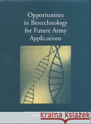 Opportunities in Biotechnology for Future Army Applications National Research Council                Division on Engineering and Physical Sci Board on Army Science and Technology 9780309075558