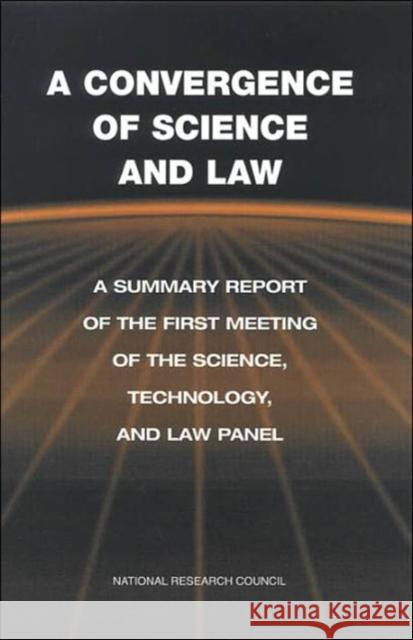 A Convergence of Science and Law : A Summary Report of the First Meeting of the Science, Technology, and Law Panel Policy and Global Affairs 9780309075848