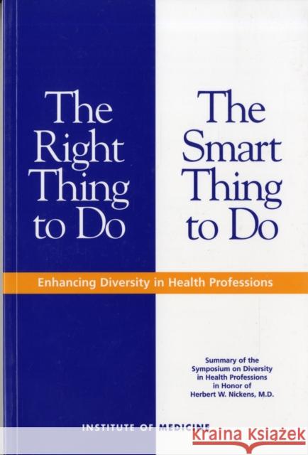 The Right Thing to Do, the Smart Thing to Do: Enhancing Diversity in the Health Professions -- Summary of the Symposium on Diversity in Health Profess Association of Academic Health Centers 9780309076142 National Academy Press