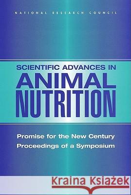 Scientific Advances in Animal Nutrition Promise for the New Century, Proceedings of a Symposium Committee on Animal Nutrition|||Board on Agriculture and Natural Resources|||National Research Council 9780309082761