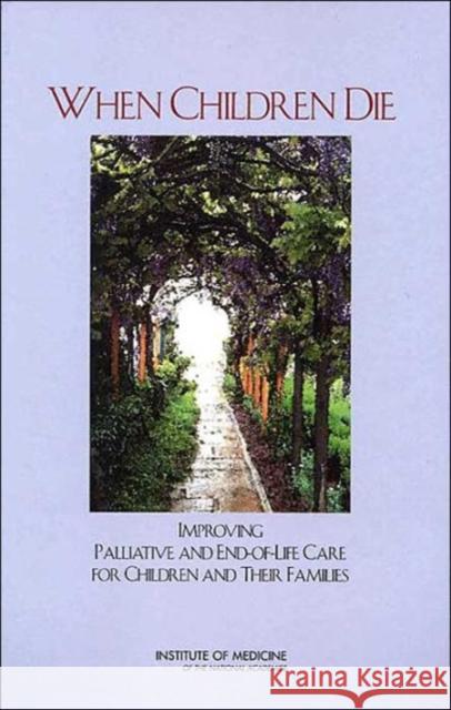 When Children Die: Improving Palliative and End-Of-Life Care for Children and Their Families Institute of Medicine 9780309084376 National Academy Press