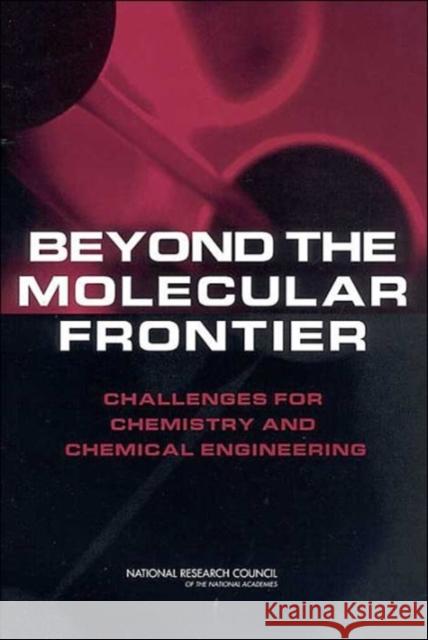 Beyond the Molecular Frontier : Challenges for Chemistry and Chemical Engineering Committee on Challenges for the Chemical National Research Council  9780309084772 National Academies Press
