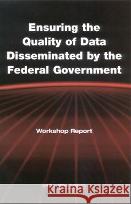 Ensuring the Quality of Data Disseminated by the Federal Government: Workshop Report National Research Council 9780309088572 National Academies Press
