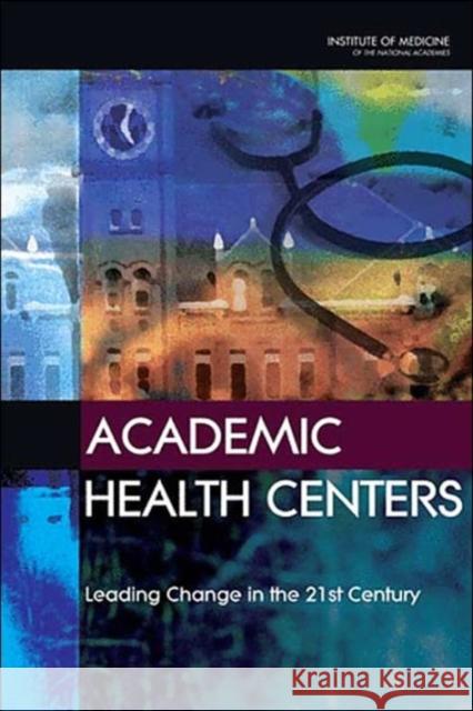 Academic Health Centers: Leading Change in the 21st Century Institute of Medicine 9780309088930 National Academy Press
