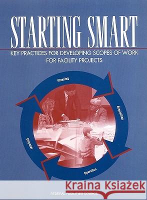 Starting Smart : Key Practices for Developing Scopes of Work for Facility Projects Gibson, G. Edward, Jr.|||Pappas, Michael P.|||Federal Facilities Council Standing Committee on Organizational Performanc 9780309089203