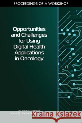 Opportunities and Challenges for Using Digital Health Applications in Oncology: Proceedings of a Workshop National Academies of Sciences Engineeri Division on Engineering and Physical Sci Health and Medicine Division 9780309089227