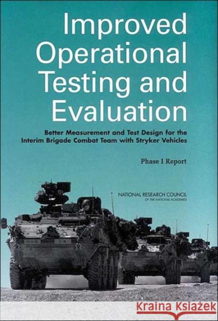 Improved Operational Testing and Evaluation : Better Measurement and Test Design for the Interim Brigade Combat Team with Stryker Vehicles: Phase I Report Panel on Operational Test Design and Evaluation of the Interim Armored Vehicle 9780309089364 National Academies Press
