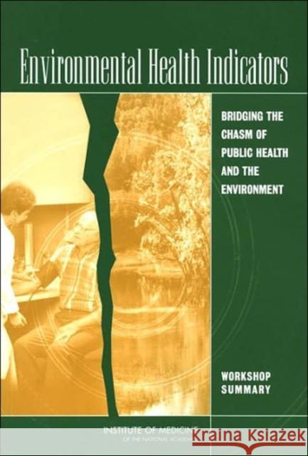 Environmental Health Indicators: Bridging the Chasm of Public Health and the Environment: Workshop Summary Institute of Medicine 9780309092654 National Academy Press