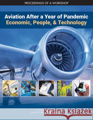 Aviation After a Year of Pandemic: Economics, People, and Technology: Proceedings of a Workshop National Academies of Sciences Engineeri Division on Engineering and Physical Sci Aeronautics and Space Engineering Boar 9780309093583