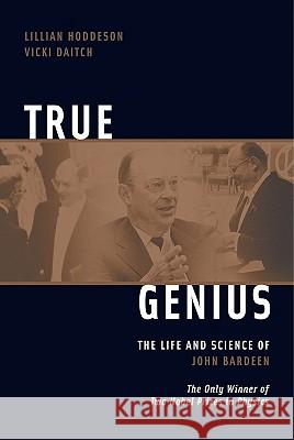 True Genius: The Life and Science of John Bardeen: The Only Winner of Two Nobel Prizes in Physics Lillian Hoddeson Vicki Daitch 9780309095112