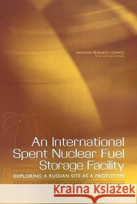 An International Spent Nuclear Fuel Storage Facility, Exploring a Russian Site as a Prototype: Proceedings of an International Workshop  9780309096881 National Academies Press