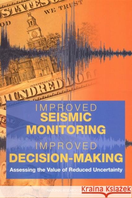 Improved Seismic Monitoring - Improved Decision-Making: Assessing the Value of Reduced Uncertainty Committee on the Economic Benefits of Improved Seismic Monitoring 9780309096959 National Academy Press