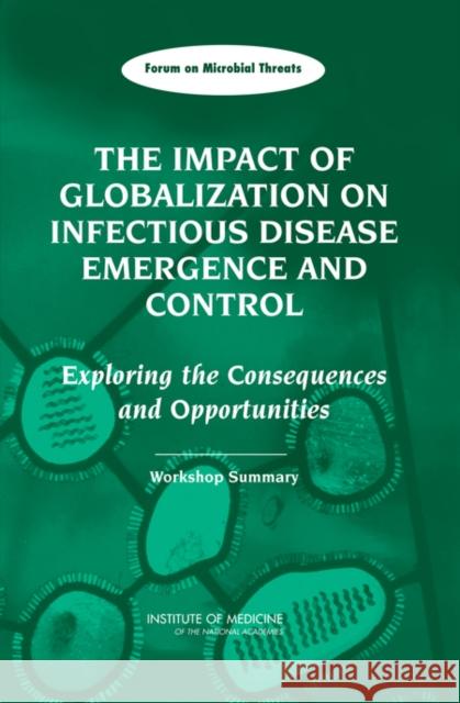The Impact of Globalization on Infectious Disease Emergence and Control: Exploring the Consequences and Opportunities: Workshop Summary Institute of Medicine 9780309100984 National Academy Press