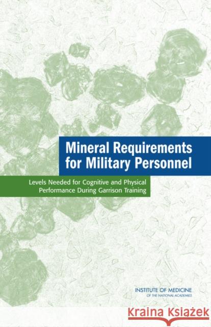 Mineral Requirements for Military Personnel : Levels Needed for Cognitive and Physical Performance During Garrison Training  9780309101264 National Academies Press