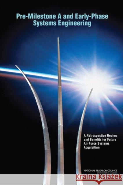 Pre-Milestone A and Early-Phase Systems Engineering: A Retrospective Review and Benefits for Future Air Force Systems Acquisition National Research Council 9780309114752 National Academies Press