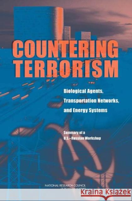 Countering Terrorism: Biological Agents, Transportation Networks, and Energy Systems: Summary of a U.S.-Russian Workshop Russian Academy of Sciences 9780309127073