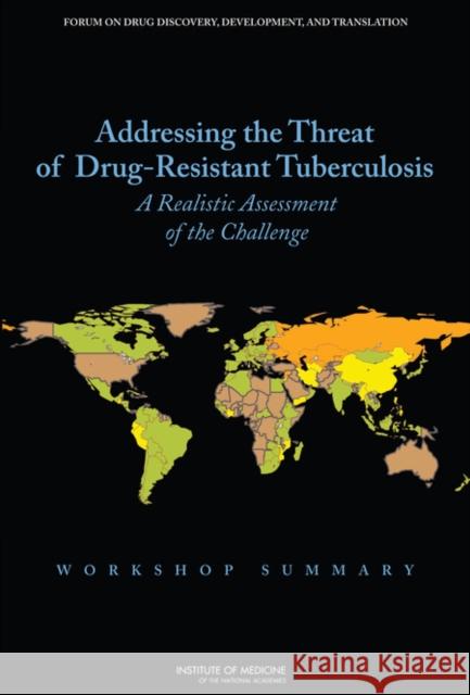 Addressing the Threat of Drug-Resistant Tuberculosis : A Realistic Assessment of the Challenge: Workshop Summary Institute of Medicine 9780309130448 National Academies Press
