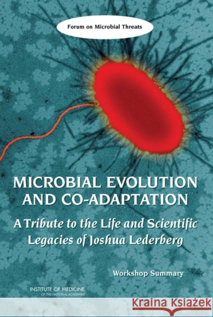 Microbial Evolution and Co-Adaptation: A Tribute to the Life and Scientific Legacies of Joshua Lederberg: Workshop Summary Institute of Medicine 9780309131216 National Academies Press