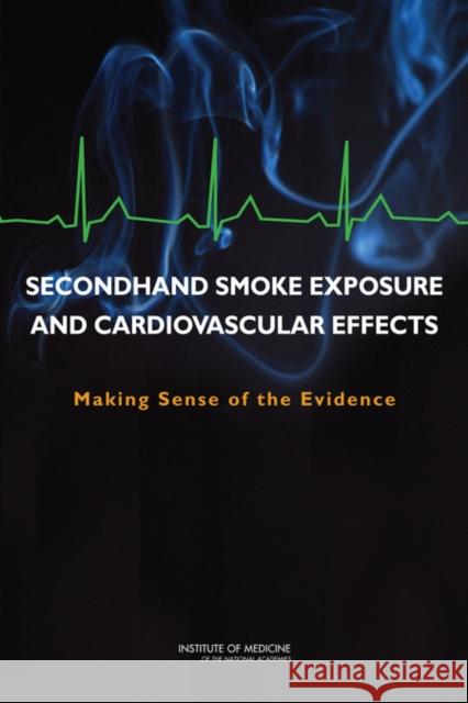 Secondhand Smoke Exposure and Cardiovascular Effects: Making Sense of the Evidence Institute of Medicine 9780309138390