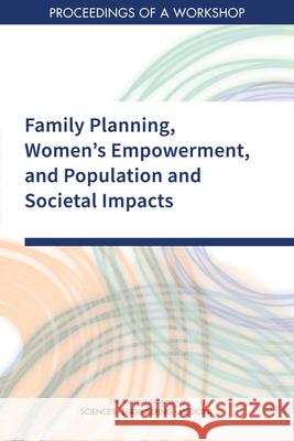 Family Planning, Women's Empowerment, and Population and Societal Impacts: Proceedings of a Workshop National Academies of Sciences Engineeri Division of Behavioral and Social Scienc Committee on Population 9780309149006