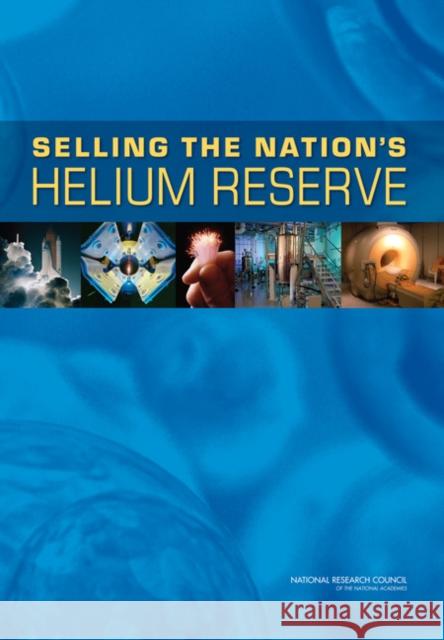 Selling the Nation's Helium Reserve Committee on Understanding the Impact of National Materials Advisory Board        National Research Council 9780309149792 National Academies Press